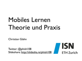 Mobiles Lernen
Theorie und Praxis
Christian Glahn


Twitter: @phish108
Slideshare: http://slidesha.re/phish108
 