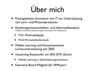 Über mich
•   Praxisgeleitete Innovation von IT zur Unterstützung
    von Lern- und Wissensprozessen
•   Erziehungswissens...