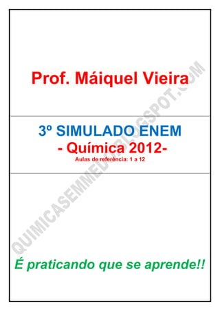Prof. Máiquel Vieira


   3º SIMULADO ENEM
      - Química 2012-
         Aulas de referência: 1 a 12




É praticando que se aprende!!
 