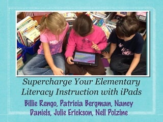 Supercharge Your Elementary
Literacy Instruction with iPads
Billie Rengo, Patricia Bergman, Nancy
  Daniels, Julie Erickson, Nell Polzine
 