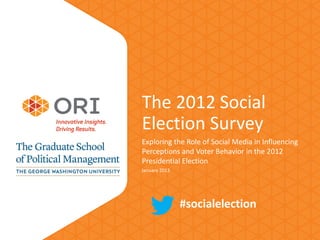 The 2012 Social
Election Survey
Exploring the Role of Social Media in Influencing
Perceptions and Voter Behavior in the 2012
Presidential Election
January 2013




               #socialelection
 