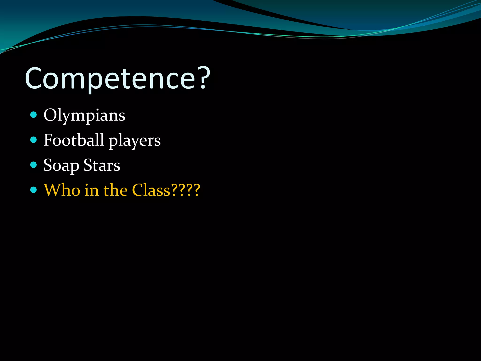 Competence?
 Olympians
 Football players
 Soap Stars
 Who in the Class????
 