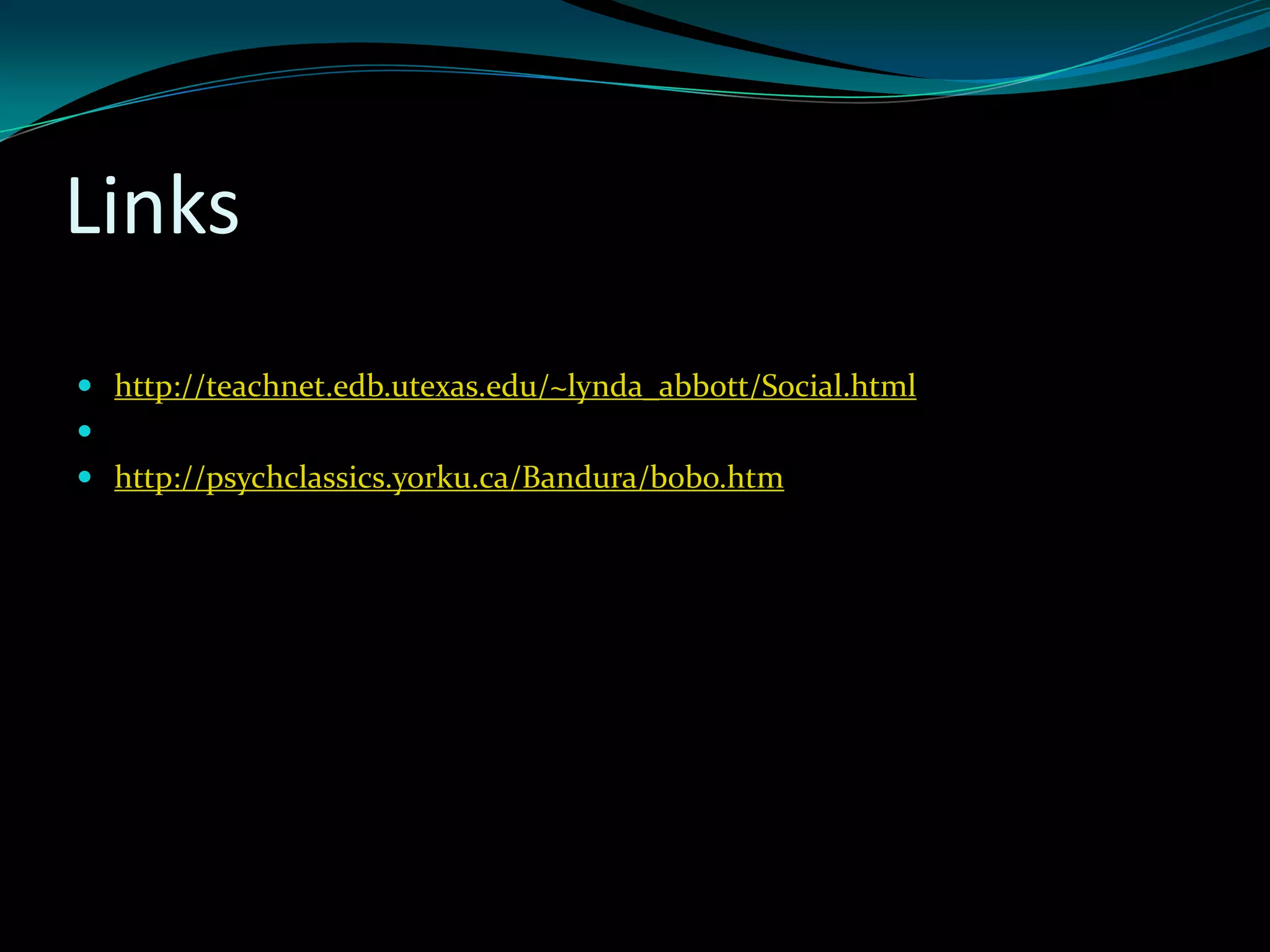 Links
 http://teachnet.edb.utexas.edu/~lynda_abbott/Social.html

 http://psychclassics.yorku.ca/Bandura/bobo.htm
 