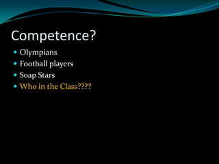 Competence?
 Olympians
 Football players
 Soap Stars
 Who in the Class????
 