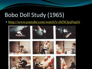 Bobo Doll Study (1965)
 http://www.youtube.com/watch?v=8ZXOp5PopIA
 