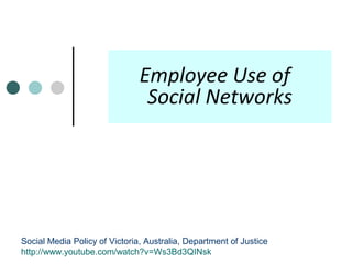 Employee Use of
Social Networks

Social Media Policy of Victoria, Australia, Department of Justice
http://www.youtube.com/watch?v=Ws3Bd3QINsk

 