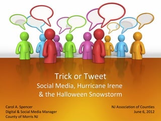 Trick or Tweet

Social Media, Hurricane Irene
& the Halloween Snowstorm
Carol A. Spencer
Digital & Social Media Manager
County of Morris NJ

NJ Association of Counties
June 6, 2012

 