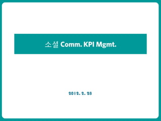 소셜 Comm. KPI Mgmt.

ㅇㅇㅇㅇㅇ




             2012. 2. 28
 