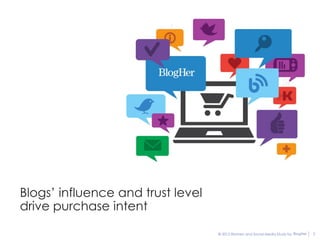 Blogs’ influence and trust level
drive purchase intent

                                   © 2012 Women and Social Media Study by BlogHer   5
 