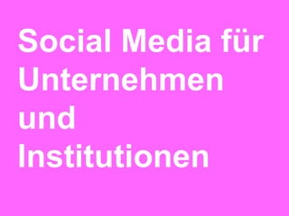 Social Media für
Unternehmen
und
Institutionen
 