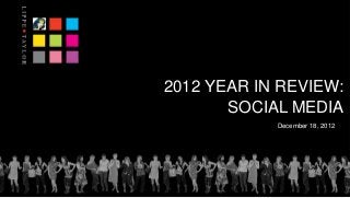 2012 YEAR IN REVIEW:
       SOCIAL MEDIA
            December 18, 2012
 