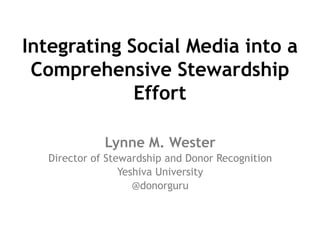 Integrating Social Media into a
Comprehensive Stewardship
Effort
Lynne M. Wester
Director of Stewardship and Donor Recognition
Yeshiva University
@donorguru
 