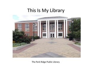 This Is My Library




  The Park Ridge Public Library
 