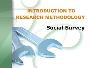 INTRODUCTION TO RESEARCH METHODOLOGY  Social Survey 