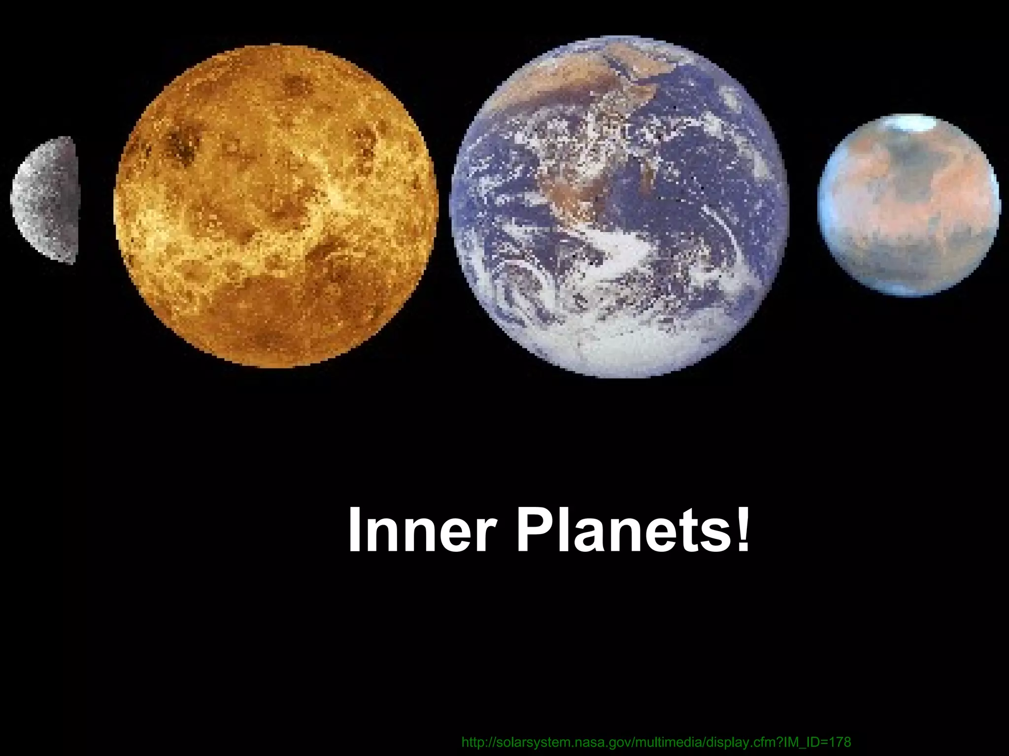 Inner Planets!
Image: Lunar and Planetary Laboratory:
http://solarsystem.nasa.gov/multimedia/display.cfm?IM_ID=178

 