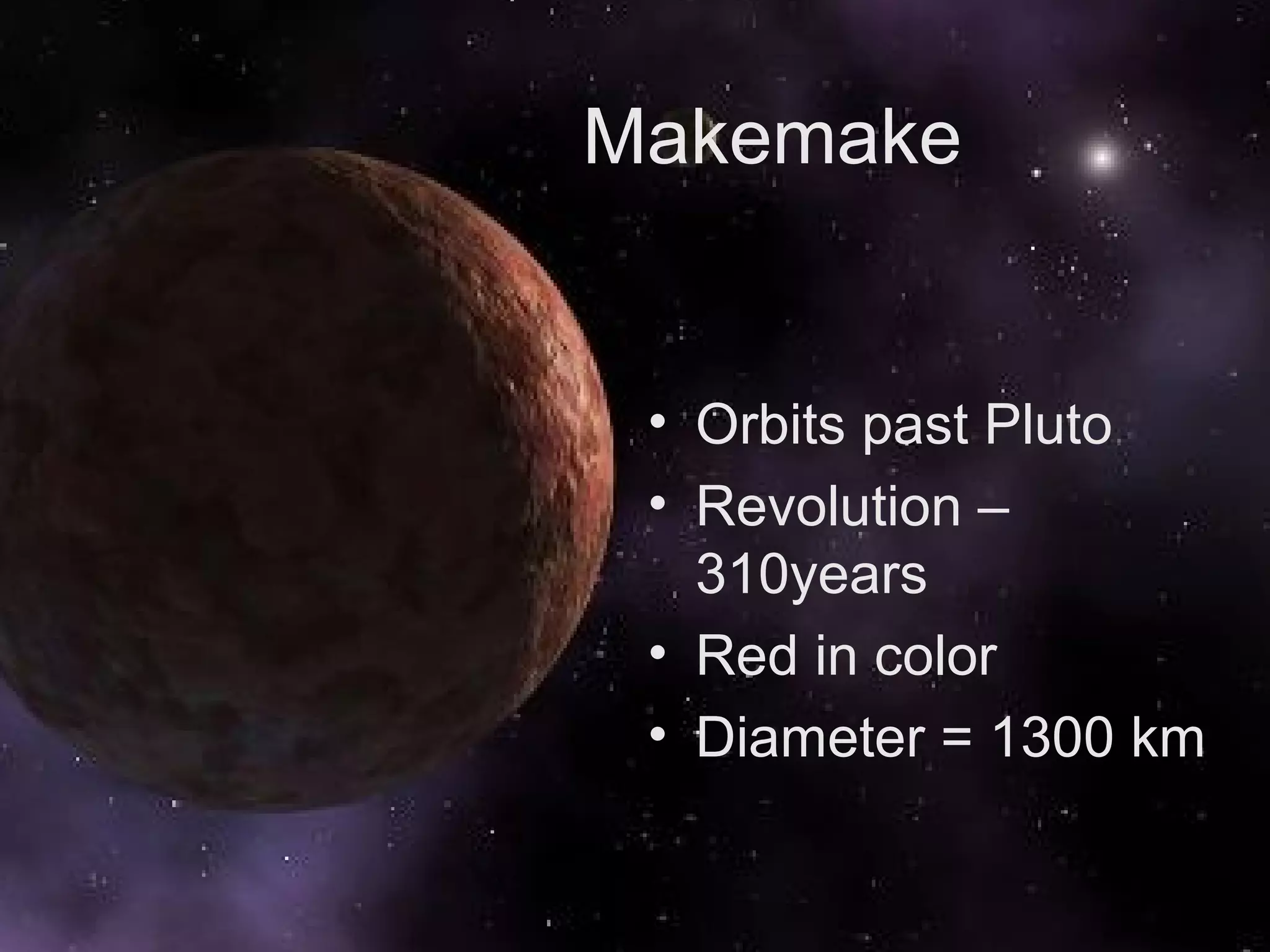 Makemake

• Orbits past Pluto
• Revolution –
310years
• Red in color
• Diameter = 1300 km

 