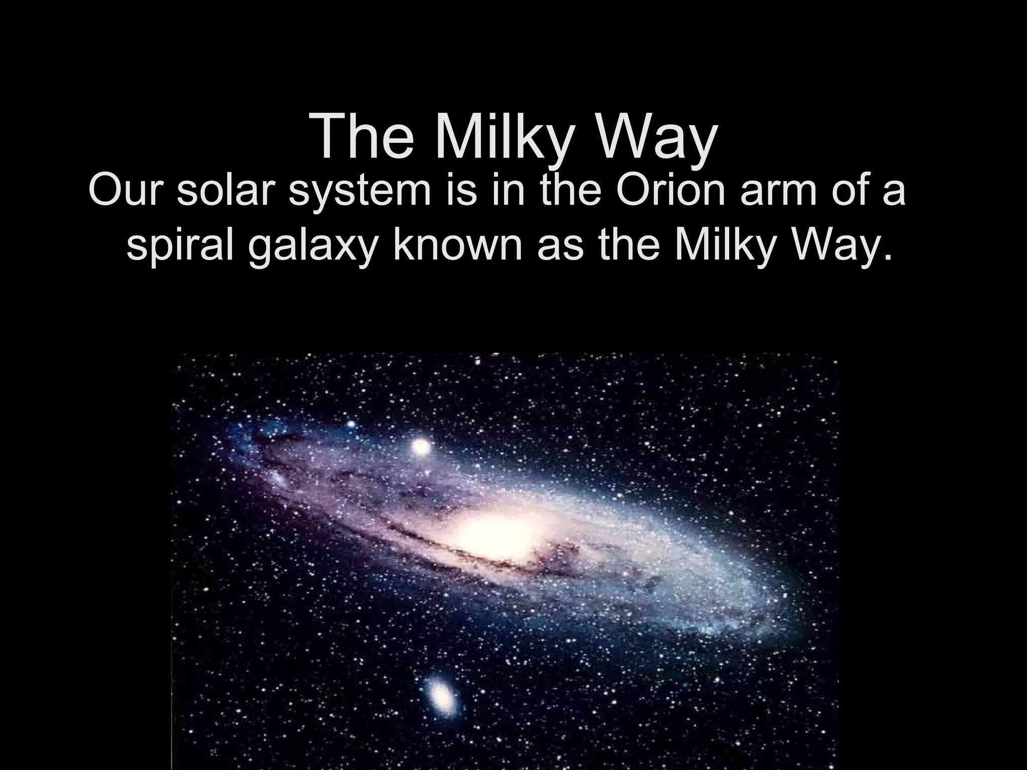 The Milky Way

Our solar system is in the Orion arm of a
spiral galaxy known as the Milky Way.

 