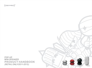 POP-UP
MINI SPEAKER
PRODUCT HANDBOOK
(RETAIL ONLY/2011-2012)
 