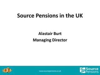 Source Pensions in the UK

       Alastair Burt
     Managing Director
 