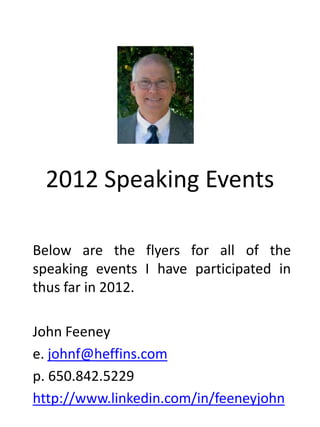 2012 Speaking Events

Below are the flyers for all of the
speaking events I have participated in
thus far in 2012.

John Feeney
e. johnf@heffins.com
p. 650.842.5229
http://www.linkedin.com/in/feeneyjohn
 