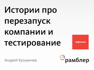 Истории про
перезапуск
компании и
тестирование
Андрей Кузьмичев
 