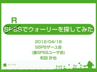 R
SPSSでウォーリーを探してみた
         2012/04/18
         SSPSザーユ会
        (裏SPSSユーザ会)
           和田 計也
サイバー系
 