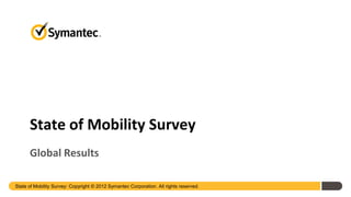 State of Mobility Survey
      Global Results

State of Mobility Survey: Copyright © 2012 Symantec Corporation. All rights reserved.
 