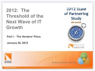 2012: The
 Threshold of the
 Next Wave of IT
 Growth
  Part I - The Vendors’ Plans

  January 26, 2012




PartnerPath 2012                1
 