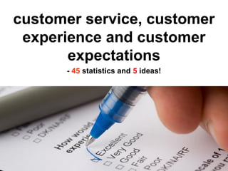 customer service, customer
 experience and customer
       expectations
      - 45 statistics and 5 ideas!
 
