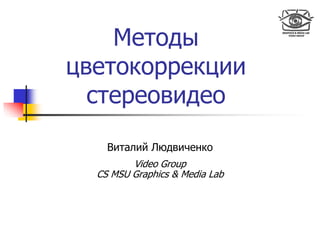 Виталий Людвиченко
Video Group
CS MSU Graphics & Media Lab
Методы
цветокоррекции
стереовидео
 