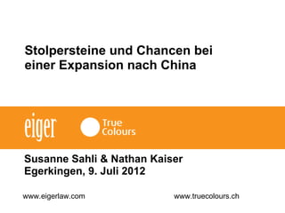 Stolpersteine und Chancen bei
einer Expansion nach China




Susanne Sahli & Nathan Kaiser
Egerkingen, 9. Juli 2012

www.eigerlaw.com           www.truecolours.ch
 