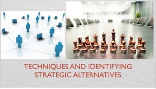 TECHNIQUES AND IDENTIFYING
STRATEGIC ALTERNATIVES
1
 
