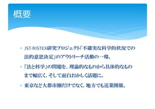 概要


∗ JST-RISTEX研究プロジェクト「不確実な科学的状況での
 法的意思決定」のアウトリーチ活動の一環。

∗ 「法と科学」の問題を、理論的なものから具体的なもの
 まで幅広く、そして面白おかしく話題に。

∗ 東京など大都市圏だけでなく、地方でも巡業開催。
 