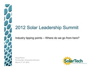 2012 Solar Leadership Summit

Industry tipping points – Where do we go from here?




Doug Payne
Co-founder / Executive Director
March 7th, 8th 2012
 