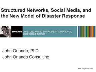 Structured Networks, Social Media, and
the New Model of Disaster Response




John Orlando, PhD
John Orlando Consulting

                                www.sungardas.com
 