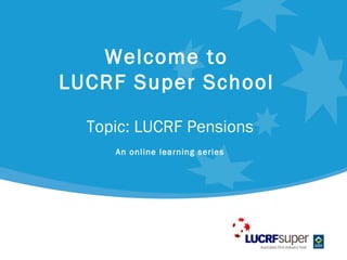 Welcome to
LUCRF Super School

  Topic: LUCRF Pensions
     An online learning series
 