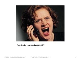 Ever had a telemarketer call?




Creating Influence, On Demand 1203   Slide Deck: © 2012 B. Maloney   11
 
