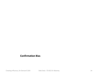 Confirmation Bias




Creating Influence, On Demand 1203   Slide Deck: © 2012 B. Maloney   14
 