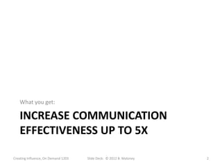 What you get:

   INCREASE COMMUNICATION
   EFFECTIVENESS UP TO 5X

Creating Influence, On Demand 1203   Slide Deck: © 2012 B. Maloney   2
 