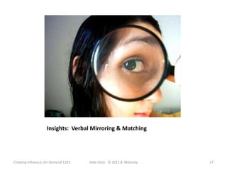 Insights: Verbal Mirroring & Matching




Creating Influence, On Demand 1203   Slide Deck: © 2012 B. Maloney   27
 