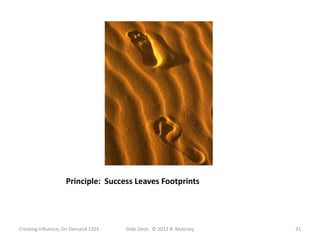 Principle: Success Leaves Footprints




Creating Influence, On Demand 1203   Slide Deck: © 2012 B. Maloney   31
 