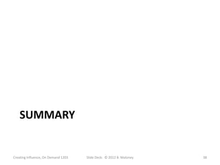 SUMMARY


Creating Influence, On Demand 1203   Slide Deck: © 2012 B. Maloney   38
 