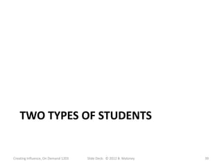 TWO TYPES OF STUDENTS


Creating Influence, On Demand 1203   Slide Deck: © 2012 B. Maloney   39
 