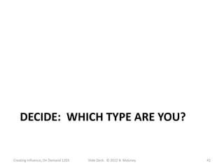 DECIDE: WHICH TYPE ARE YOU?


Creating Influence, On Demand 1203   Slide Deck: © 2012 B. Maloney   42
 