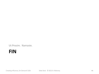 Ut Prosim. Namaste.

   FIN


Creating Influence, On Demand 1203   Slide Deck: © 2012 B. Maloney   48
 