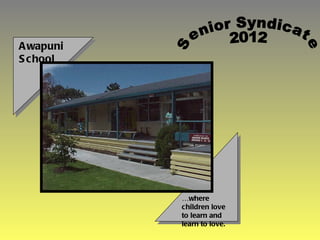 Awapuni School … where children love to learn and learn to love. Senior Syndicate 2012 