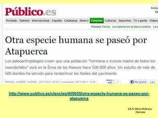http://www.publico.es/ciencias/409055/otra-especie-humana-se-paseo-por-
                                atapuerca

                                                            I.E.S. Otero Pedrayo.
                                                                   Ourense
 