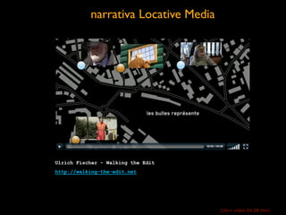 narrativa Locative Media
Ulrich Fischer - Walking the Edit
http://walking-the-edit.net
(clic> video 04.08 min)
 