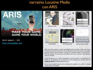 narrativa Locative Media	

con ARIS
David gagnon - AIS
http://arisgames.org
 