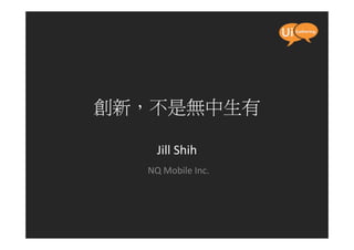 創新，不是無中生有

    Jill Shih
  NQ Mobile Inc.
 